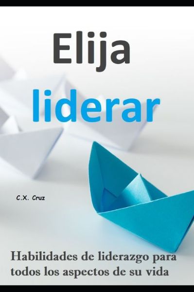 Cover for C X Cruz · Elija liderar: Habilidades de liderazgo para todos los aspectos de su vida (Paperback Book) (2021)