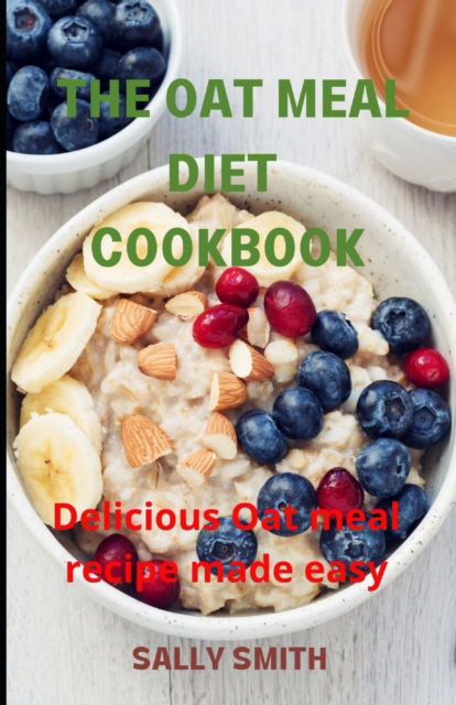 Cover for Sally Smith · The Oat Meal Diet Cookbook: Delicious Oat meal recipe made easy (Paperback Book) (2021)