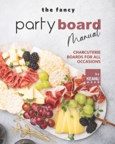Cover for Keanu Wood · The Fancy Party Board Manual: Charcuterie Boards for All Occasions (Taschenbuch) (2021)