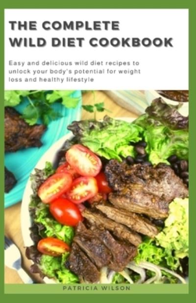 The Complete Wild Diet Cookbook: Easy and delicious wild diet recipes to unlock your body's potential for weight loss and healthy lifestyle - Patricia Wilson - Kirjat - Independently Published - 9798503077278 - keskiviikko 12. toukokuuta 2021