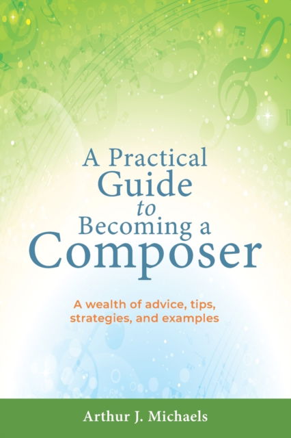 Cover for Arthur J Michaels · A Practical Guide to Becoming a Composer: A wealth of advice, tips, strategies, and examples (Paperback Book) (2020)