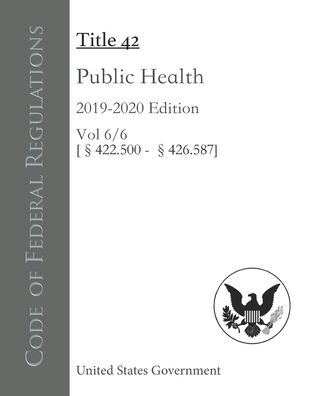 Cover for United States Government · Code of Federal Regulations Title 42 Public Health 2019-2020 Edition Volume 6/6 [422.500 - 426.587] (Paperback Book) (2020)