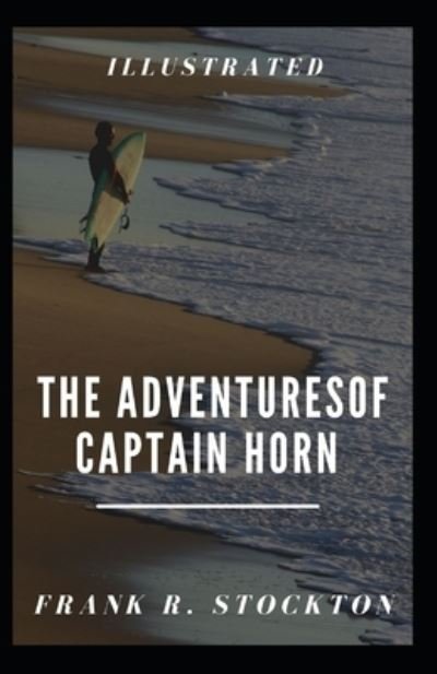 The Adventures of Captain Horn Illustrated - Frank R Stockton - Kirjat - Independently Published - 9798735427278 - perjantai 9. huhtikuuta 2021