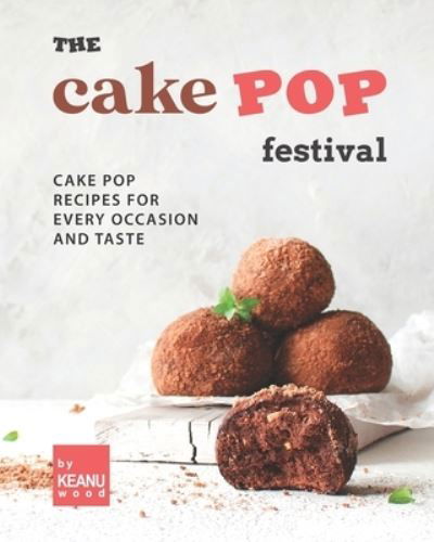 Cover for Keanu Wood · The Cake Pop Festival: Cake Pop Recipes for Every Occasion and Taste (Paperback Book) (2021)