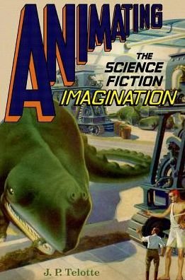 Cover for Telotte, J. P. (Professor in the School of Literature, Media, and Communication, Professor in the School of Literature, Media, and Communication, Georgia Institute of Technology) · Animating the Science Fiction Imagination (Paperback Book) (2017)