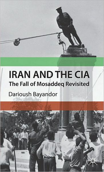 Cover for D. Bayandor · Iran and the CIA: The Fall of Mosaddeq Revisited (Hardcover Book) (2010)