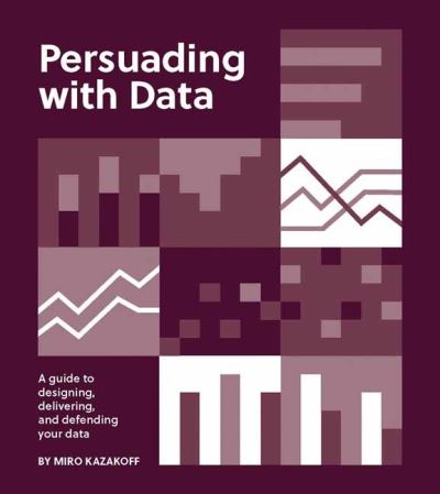 Persuading with Data: A Guide to Designing, Delivering, and Defending Your Data - Miro Kazakoff - Books - MIT Press Ltd - 9780262543279 - March 29, 2022