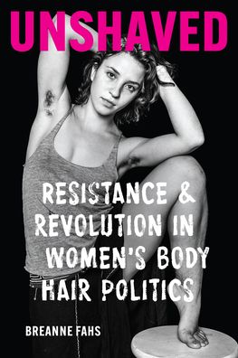 Cover for Breanne Fahs · Unshaved: Resistance and Revolution in Women's Body Hair Politics - Unshaved (Hardcover Book) (2022)