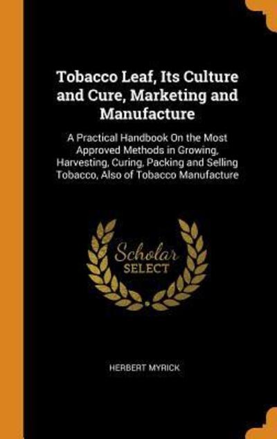 Cover for Herbert Myrick · Tobacco Leaf, Its Culture and Cure, Marketing and Manufacture (Hardcover Book) (2018)