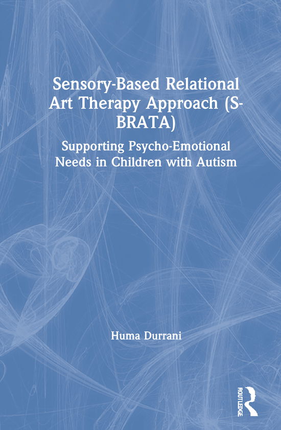 Cover for Huma Durrani · Sensory-Based Relational Art Therapy Approach (S-BRATA): Supporting Psycho-Emotional Needs in Children with Autism (Hardcover Book) (2020)