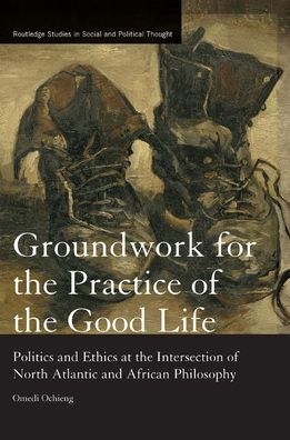 Cover for Ochieng, Omedi (Denison University, USA) · Groundwork for the Practice of the Good Life: Politics and Ethics at the Intersection of North Atlantic and African Philosophy - Routledge Studies in Social and Political Thought (Paperback Book) (2019)