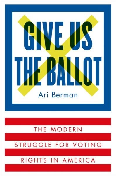 Cover for Ari Berman · Give Us the Ballot: the Modern Struggle for Voting Rights in America (Innbunden bok) (2015)