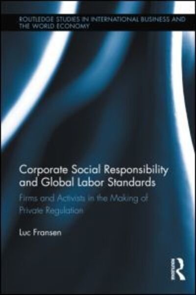 Cover for Luc Fransen · Corporate Social Responsibility and Global Labor Standards: Firms and Activists in the Making of Private Regulation - Routledge Studies in International Business and the World Economy (Hardcover Book) (2011)
