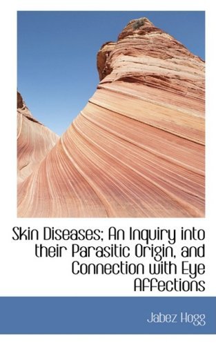 Skin Diseases; an Inquiry into Their Parasitic Origin, and Connection with Eye Affections - Jabez Hogg - Books - BiblioLife - 9780554424279 - August 21, 2008