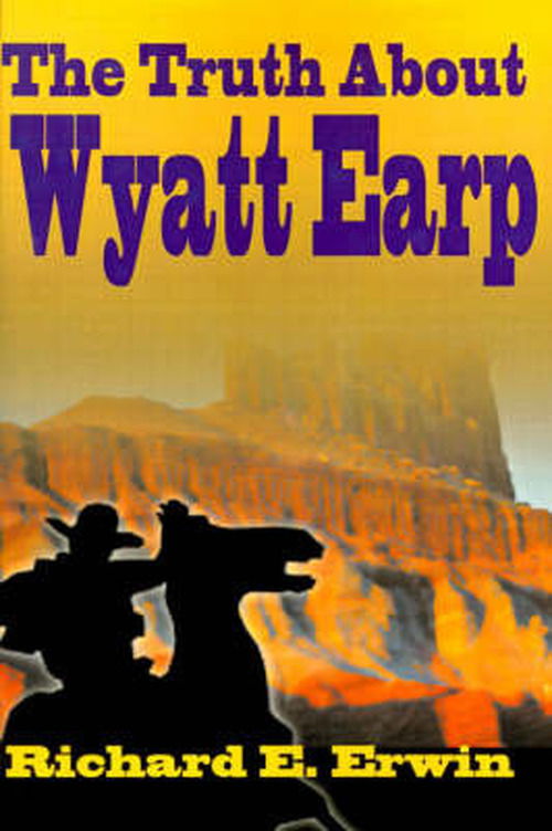 The Truth About Wyatt Earp - Richard Erwin - Livros - iUniverse - 9780595001279 - 1 de março de 2000