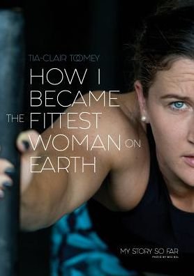 How I Became The Fittest Woman On Earth: My Story So Far - Tia-Clair Toomey - Bøker - Bl Southwick Publishing Pty Ltd - 9780646987279 - 22. januar 2018