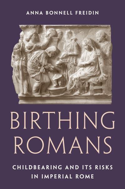 Anna Bonnell Freidin · Birthing Romans: Childbearing and Its Risks in Imperial Rome (Inbunden Bok) (2024)