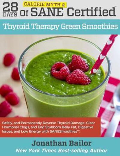 Cover for Jonathan Bailor · 28 Days of Calorie Myth &amp; SANE Certified Thyroid Therapy Green Smoothies : Safely, Naturally, and Permanently Reverse Thyroid Damage, Clear Hormonal ... Belly Fat, Digestive Issues, and Low Energy (Paperback Book) (2016)