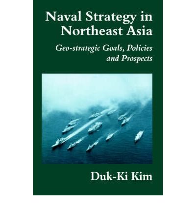 Cover for Duk-Ki Kim · Naval Strategy in Northeast Asia: Geo-strategic Goals, Policies and Prospects - Cass Series: Naval Policy and History (Pocketbok) (1999)