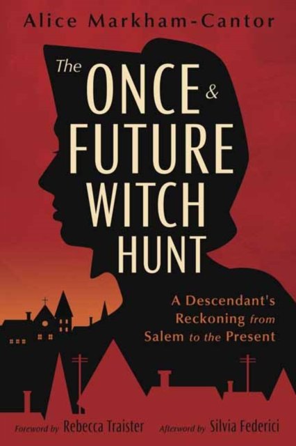 Cover for Alice Markham-Cantor · The Once &amp; Future Witch Hunt: A Descendant's Reckoning from Salem to the Present (Pocketbok) (2024)