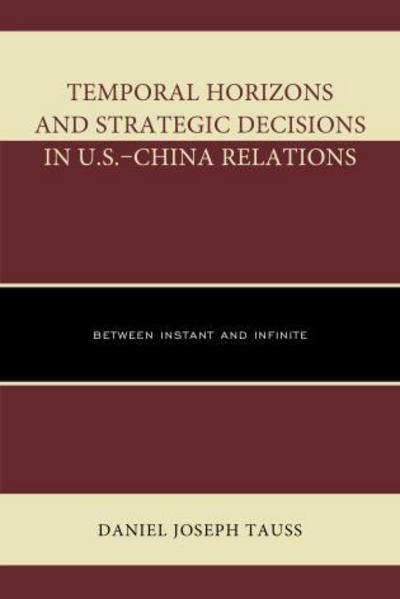 Cover for Daniel Joseph Tauss · Temporal Horizons and Strategic Decisions in U.S.–China Relations: Between Instant and Infinite (Hardcover Book) (2015)