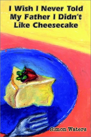 Cover for Simon Waters · I Wish I Never Told My Father I Didn't Like Cheesecake (Hardcover Book) (2002)