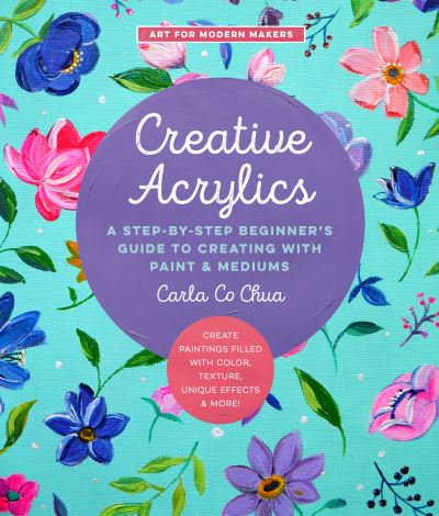 Cover for Carla Co Chua · Creative Acrylics: A Step-by-Step Beginner’s Guide to Creating with Paint &amp; Mediums - Create Paintings Filled with Color, Texture, Unique Effects &amp; More! - Art for Modern Makers (Paperback Book) (2022)