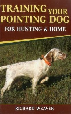 Cover for Richard Weaver · Training Your Pointing Dog: For Hunting &amp; Home (Paperback Book) (2019)