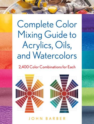 Cover for John Barber · Complete Color Mixing Guide for Acrylics, Oils, and Watercolors: 2,400 Color Combinations for Each (Pocketbok) (2022)