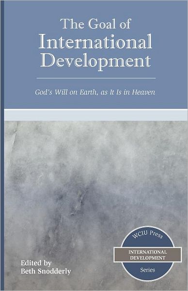 Cover for Beth Snodderly · The Goal of International Development: God's Will on Earth, As It is in Heaven (Wciu Press International Development) (Paperback Book) (2009)