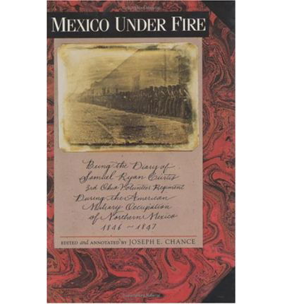 Mexico under Fire: Being the Diary of Samuel Ryan Curtis, 3rd Ohio Volunteer Regiment during the American Military Occupation of Northern Mexico, 1846-1847 / Ed. by Joseph E.Chance. - Chance J E - Książki - Texas Christian University Press - 9780875651279 - 1 lipca 1994