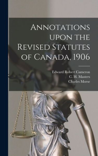 Cover for Edward Robert 1857-1931 Cameron · Annotations Upon the Revised Statutes of Canada, 1906 (Hardcover Book) (2021)