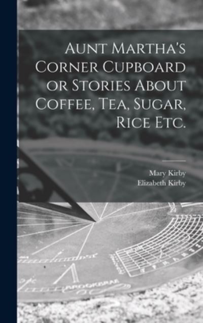 Cover for Mary 1817-1893 Kirby · Aunt Martha's Corner Cupboard or Stories About Coffee, Tea, Sugar, Rice Etc. (Hardcover Book) (2021)