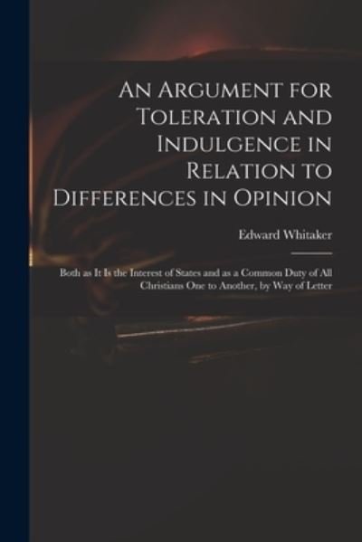 An Argument for Toleration and Indulgence in Relation to Differences in Opinion - Edward Whitaker - Books - Legare Street Press - 9781014688279 - September 9, 2021