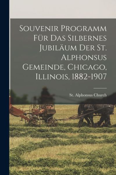 Cover for Ill ) St Alphonsus Church (Chicago · Souvenir Programm Fur Das Silbernes Jubilaum Der St. Alphonsus Gemeinde, Chicago, Illinois, 1882-1907 (Paperback Book) (2021)