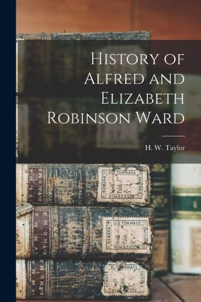 Cover for H W (Herman Ward) 1900-1988 Taylor · History of Alfred and Elizabeth Robinson Ward (Paperback Bog) (2021)