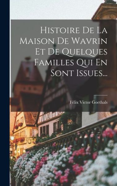 Cover for Félix-Victor Goethals · Histoire de la Maison de Wavrin et de Quelques Familles Qui en Sont Issues... (Buch) (2022)