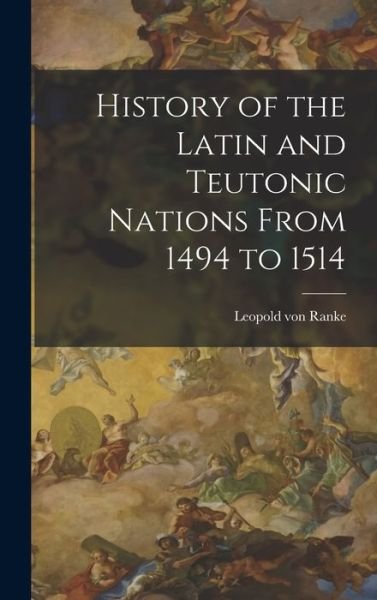 History of the Latin and Teutonic Nations from 1494 To 1514 - Leopold von Ranke - Boeken - Creative Media Partners, LLC - 9781018552279 - 27 oktober 2022
