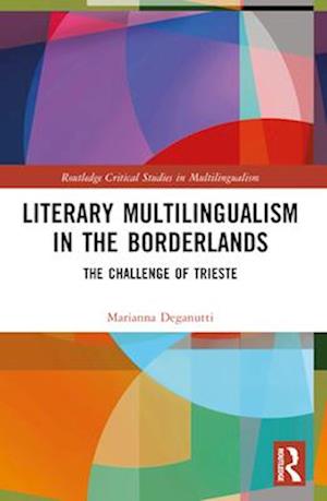 Cover for Marianna Deganutti · Literary Multilingualism in the Borderlands: The Challenge of Trieste - Routledge Critical Studies in Multilingualism (Paperback Book) (2024)