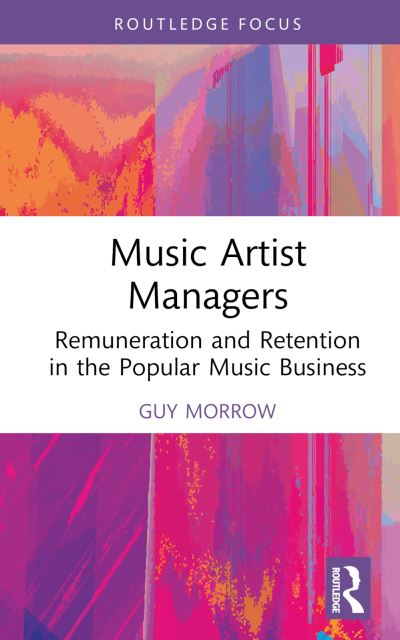 Cover for Morrow, Guy (Macquarie University, Australia) · Music Artist Managers: Remuneration and Retention in the Popular Music Business - Routledge Focus on the Global Creative Economy (Hardcover Book) (2024)