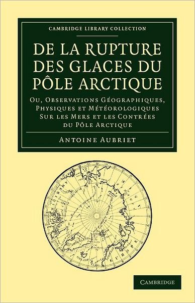 Cover for Antoine Aubriet · De la rupture des glaces du Pole Arctique: Ou, observations geographiques, physiques et meteorologiques sur les mers et les contrees du Pole Arctique - Cambridge Library Collection - Earth Science (Pocketbok) (2012)