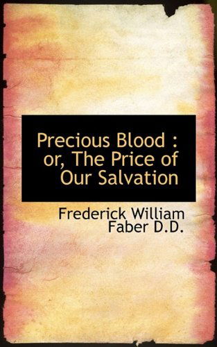 Precious Blood: Or, the Price of Our Salvation - Frederick William Faber - Books - BiblioLife - 9781116492279 - October 28, 2009