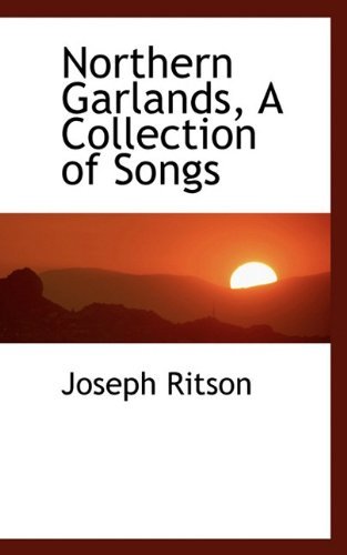 Northern Garlands, a Collection of Songs - Joseph Ritson - Kirjat - BiblioLife - 9781117606279 - maanantai 7. joulukuuta 2009