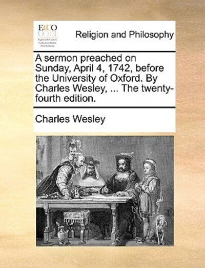 Cover for Charles Wesley · A Sermon Preached on Sunday, April 4, 1742, Before the University of Oxford. by Charles Wesley, ... the Twenty-fourth Edition. (Paperback Book) (2010)