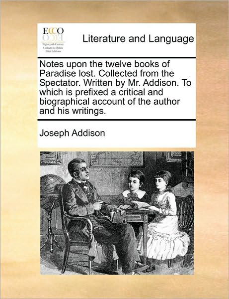 Notes Upon the Twelve Books of Paradise Lost. Collected from the Spectator. Written by Mr. Addison. to Which is Prefixed a Critical and Biographical a - Joseph Addison - Books - Gale Ecco, Print Editions - 9781170951279 - June 10, 2010