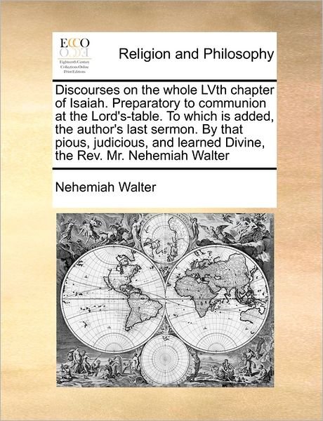 Discourses on the Whole Lvth Chapter of Isaiah. Preparatory to Communion at the Lord's-table. to Which is Added, the Author's Last Sermon. by That Pio - Nehemiah Walter - Böcker - Gale Ecco, Print Editions - 9781171459279 - 6 augusti 2010