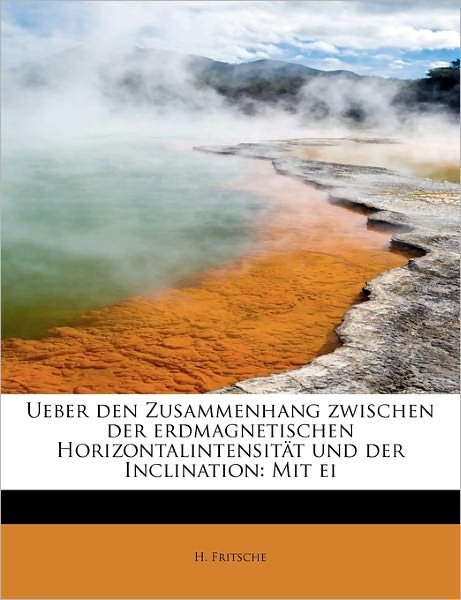 Cover for H Fritsche · Ueber den Zusammenhang Zwischen Der Erdmagnetischen Horizontalintensit T Und Der Inclination: Mit Ei (Taschenbuch) (2009)