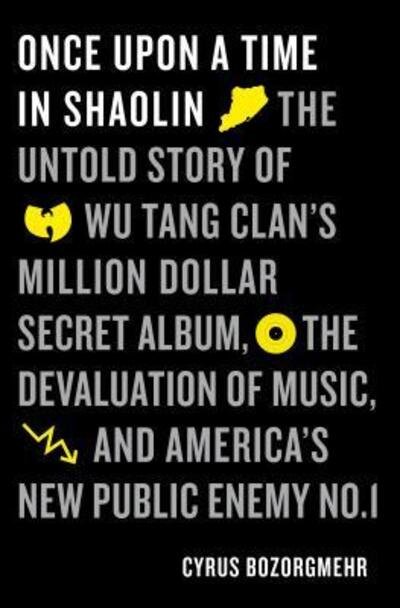 Cover for Cyrus Bozorgmehr · Once Upon a Time in Shaolin: The Untold Story of Wu-Tang Clan's Million-Dollar Secret Album, the Devaluation of Music, and America's New Public Enemy No. 1 (Hardcover Book) [First edition. edition] (2017)