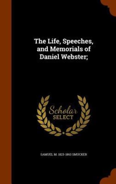 The Life, Speeches, and Memorials of Daniel Webster; - Samuel Mosheim Smucker - Books - Arkose Press - 9781346198279 - November 7, 2015