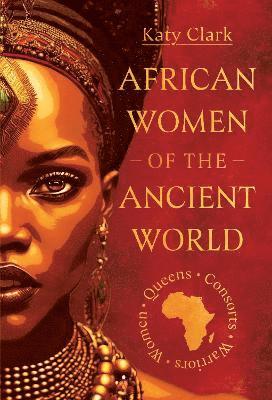 Cover for Katy Clark · African Women of the Ancient World: Queens, Consorts, Warriors – Women (Hardcover Book) (2025)